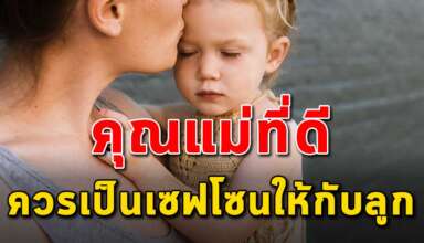 10 ตุณสมบัติที่ดี ของคุณแม่ที่เป็นเซฟโซนให้ลูกๆ