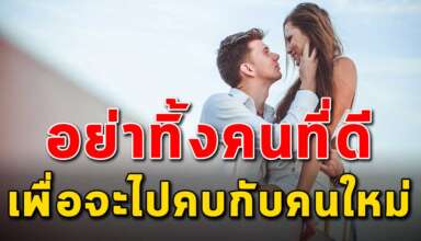 (เรื่องเตือนใจ) คุณอย่าคิดที่จะทิ้งคนที่ดีอยู่แล้ว เพื่อไปคบคนที่คุณคิดว่าจะดีกว่า