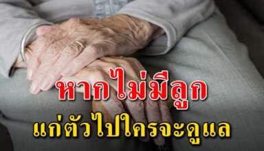 สละเวลาอ่าน คนที่ไม่มีลูกแก่ตัวไปแล้วใครจะดูแล